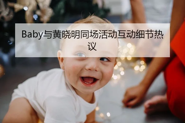 Baby与黄晓明同场活动互动细节热议